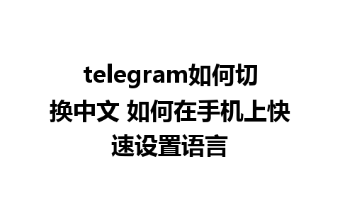 telegram如何切换中文 如何在手机上快速设置语言