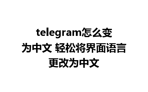 telegram怎么变为中文 轻松将界面语言更改为中文