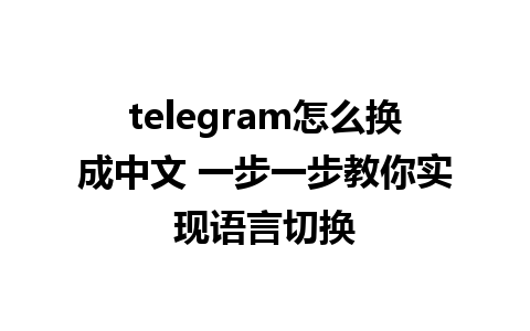 telegram怎么换成中文 一步一步教你实现语言切换