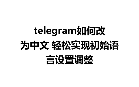 telegram如何改为中文 轻松实现初始语言设置调整