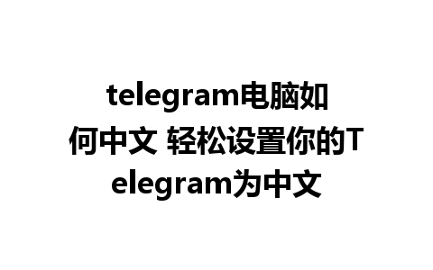 telegram电脑如何中文 轻松设置你的Telegram为中文