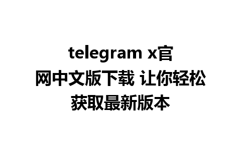 telegram x官网中文版下载 让你轻松获取最新版本