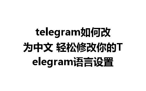 telegram如何改为中文 轻松修改你的Telegram语言设置