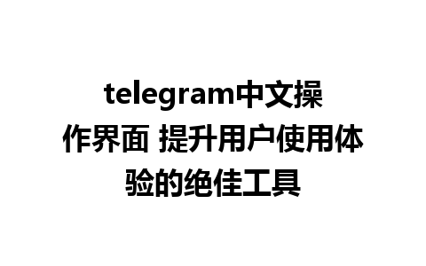 telegram中文操作界面 提升用户使用体验的绝佳工具