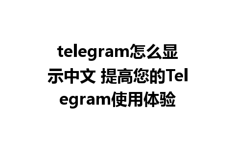 telegram怎么显示中文 提高您的Telegram使用体验