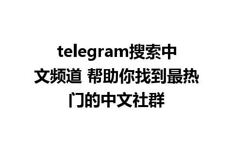 telegram搜索中文频道 帮助你找到最热门的中文社群