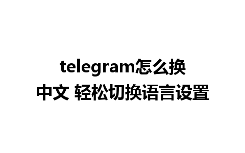 telegram怎么换中文 轻松切换语言设置