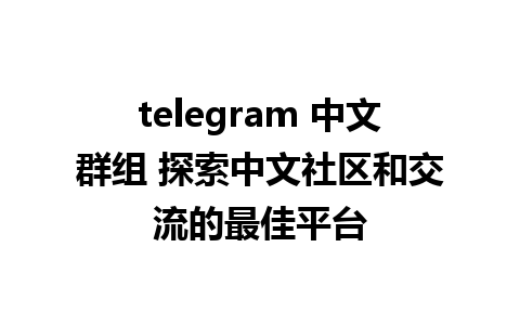 telegram 中文群组 探索中文社区和交流的最佳平台