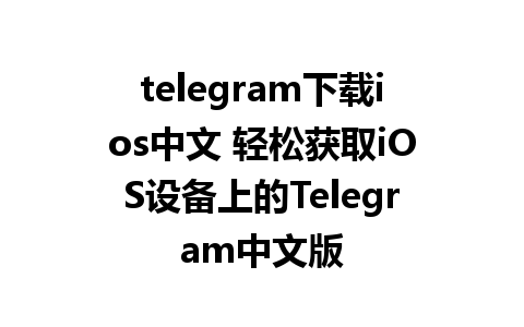 telegram下载ios中文 轻松获取iOS设备上的Telegram中文版