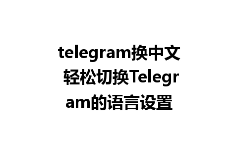 telegram换中文 轻松切换Telegram的语言设置