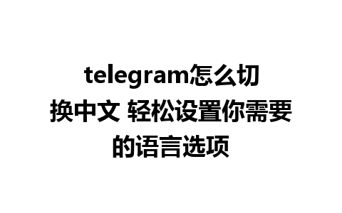 telegram怎么切换中文 轻松设置你需要的语言选项