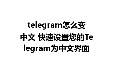 telegram怎么变中文 快速设置您的Telegram为中文界面