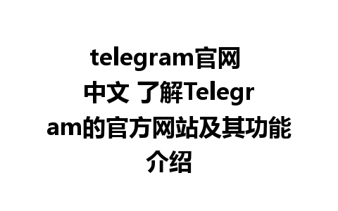 telegram官网 中文 了解Telegram的官方网站及其功能介绍