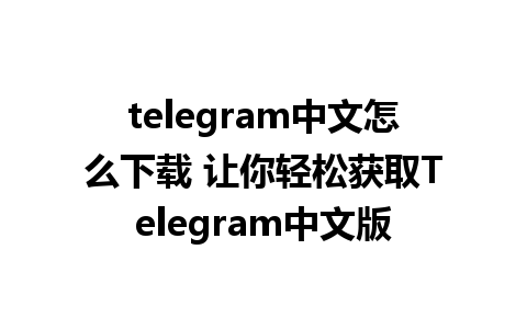 telegram中文怎么下载 让你轻松获取Telegram中文版