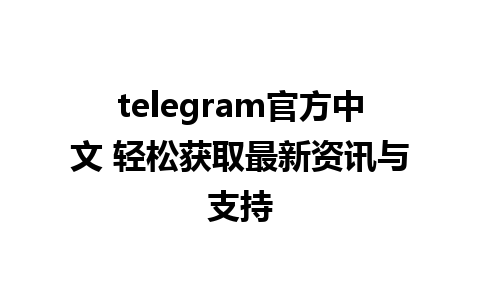 telegram官方中文 轻松获取最新资讯与支持