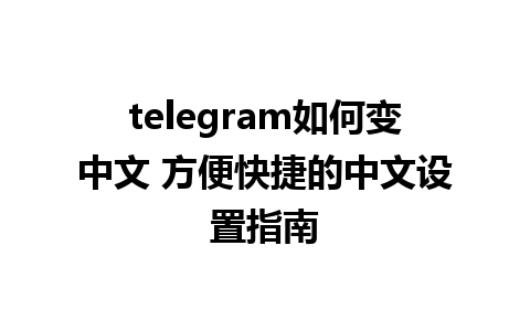 telegram如何变中文 方便快捷的中文设置指南