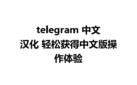 telegram 中文汉化 轻松获得中文版操作体验