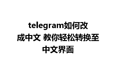 telegram如何改成中文 教你轻松转换至中文界面