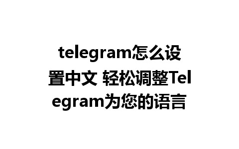 telegram怎么设置中文 轻松调整Telegram为您的语言