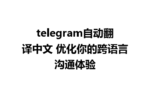 telegram自动翻译中文 优化你的跨语言沟通体验