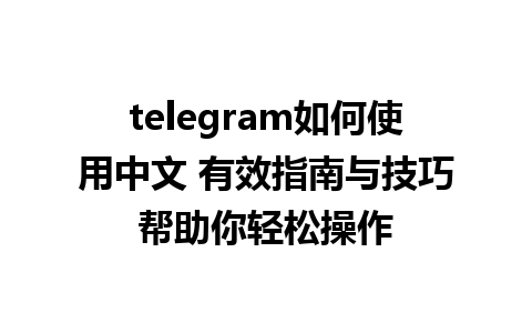 telegram如何使用中文 有效指南与技巧帮助你轻松操作