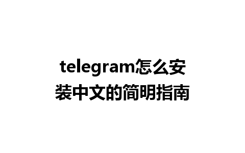 telegram怎么安装中文的简明指南