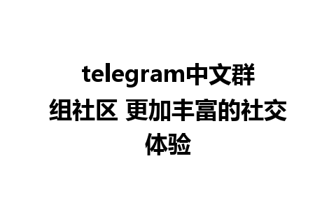 telegram中文群组社区 更加丰富的社交体验