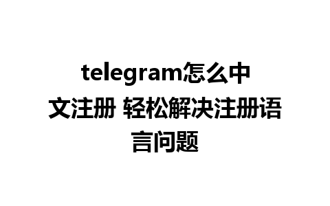 telegram怎么中文注册 轻松解决注册语言问题