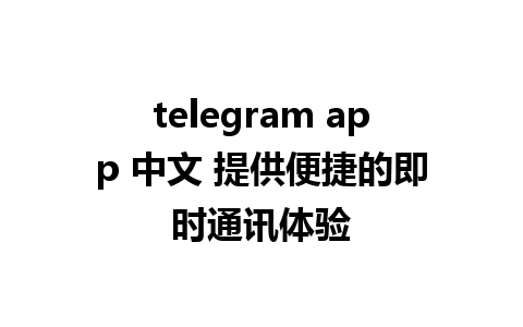 telegram app 中文 提供便捷的即时通讯体验