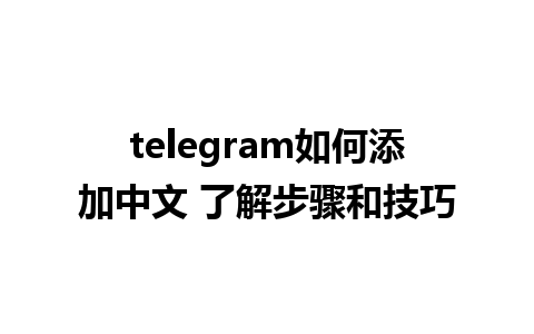 telegram如何添加中文 了解步骤和技巧