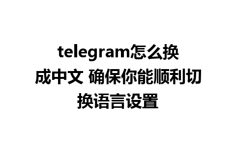 telegram怎么换成中文 确保你能顺利切换语言设置