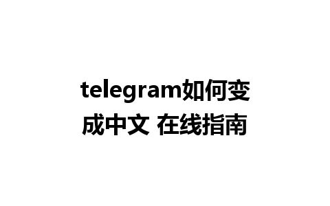 telegram如何变成中文 在线指南