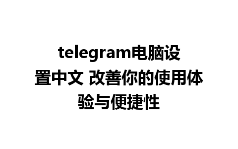 telegram电脑设置中文 改善你的使用体验与便捷性