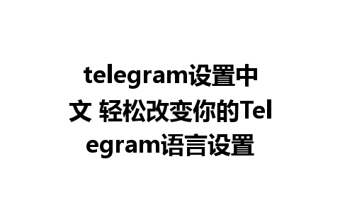 telegram设置中文 轻松改变你的Telegram语言设置