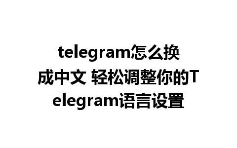 telegram怎么换成中文 轻松调整你的Telegram<a href=