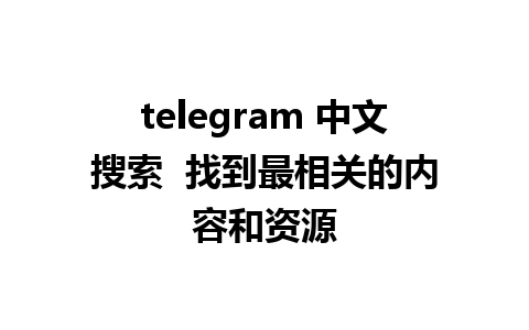 telegram 中文搜索  找到最相关的内容和资源