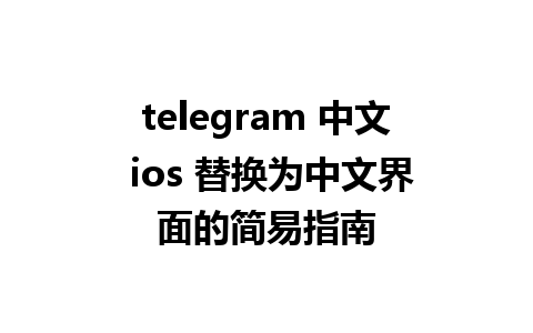 telegram 中文 ios 替换为中文界面的简易指南