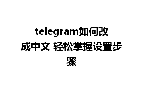 telegram如何改成中文 轻松掌握设置步骤