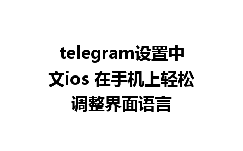 telegram设置中文ios 在手机上轻松调整界面语言