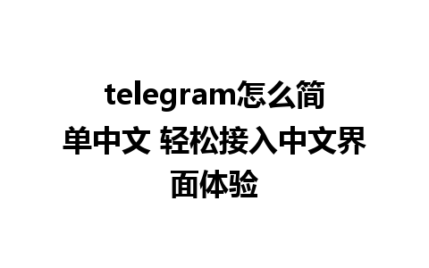 telegram怎么简单中文 轻松接入中文界面体验