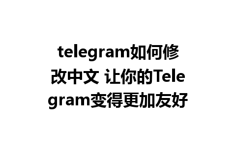 telegram如何修改中文 让你的Telegram变得更加友好