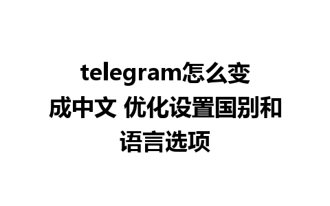 telegram怎么变成中文 优化设置国别和语言选项