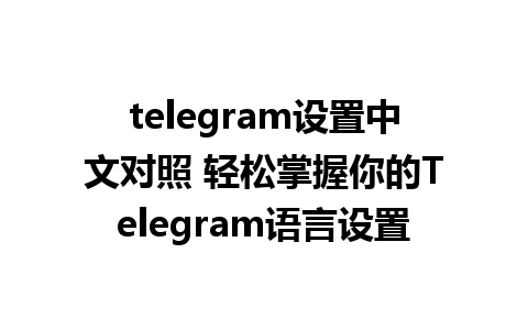 telegram设置中文对照 轻松掌握你的Telegram语言设置