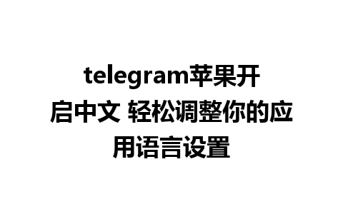 telegram苹果开启中文 轻松调整你的应用语言设置