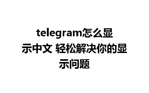 telegram怎么显示中文 轻松解决你的显示问题