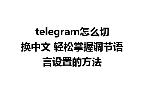 telegram怎么切换中文 轻松掌握调节<a href=