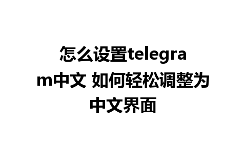 怎么设置telegram中文 如何轻松调整为中文界面