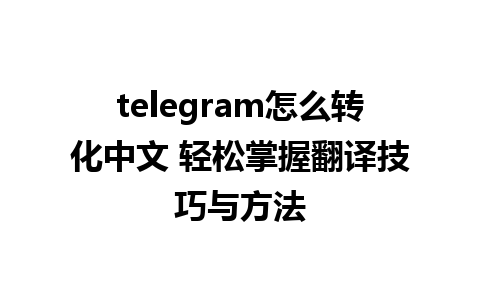 telegram怎么转化中文 轻松掌握翻译技巧与方法