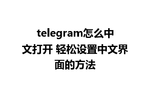 telegram怎么中文打开 轻松设置中文界面的方法