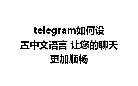 telegram如何设置中文语言 让您的聊天更加顺畅